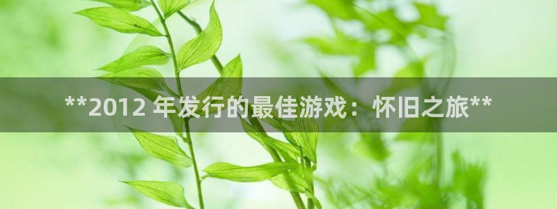 天辰平台会员值得买吗现在：**2012 年发行的最佳游戏：怀旧之旅**