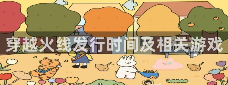 天辰娱乐的老板是谁：穿越火线发行时间及相关游戏
