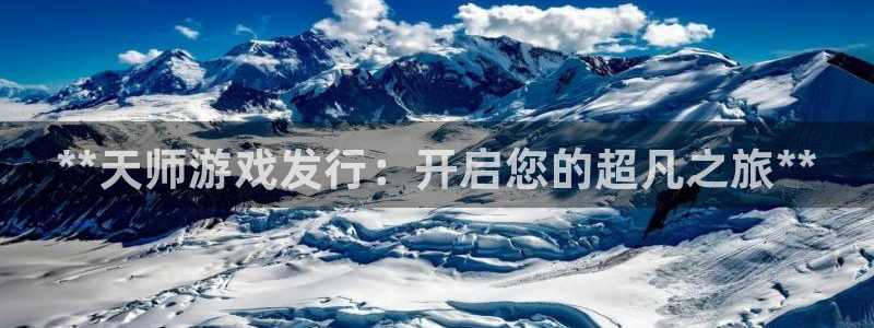 天辰平台 注册你的专属平台入口：**天师游戏发行：开启您的超凡之旅**