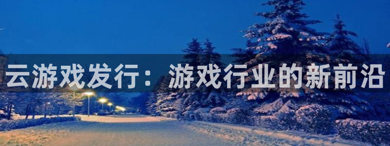 天辰平台怎么样退款啊：云游戏发行：游戏行业的新前沿