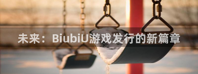 天辰会员开户多少钱：未来：BiubiU游戏发行的新篇章